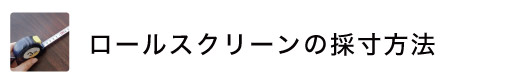 ロールスクリーン（ロールカーテン）の簡単採寸方法