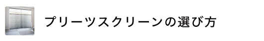 プリーツスクリーンの選び方