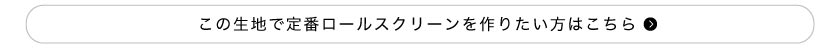 この生地で定番ロールスクリーンを作りたい方はこちら