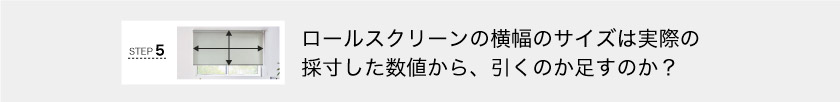 ロールスクリーンの横幅のサイズは実際の採寸した数字から引くのか足すのか？