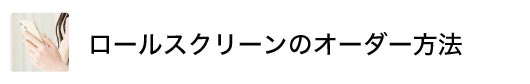 ロールスクリーンの発注方法