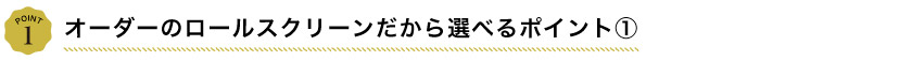 オーダーメイドのロールスクリーンだから選べるポイント1