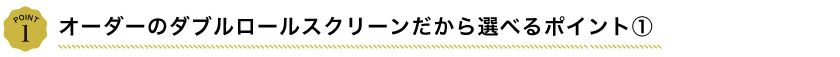 オーダー ダブルロールスクリーンのこだわりポイント1