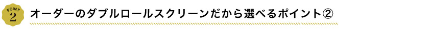 オーダー ダブルロールスクリーンのこだわりポイント2
