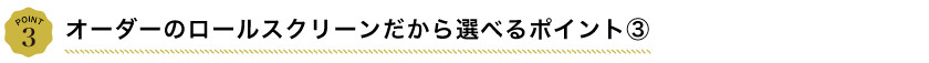 オーダーメイドのロールスクリーンだから選べるポイント3