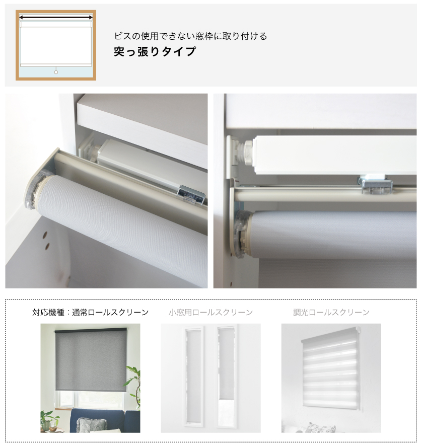 ビスが不要。突っ張り式のロールスクリーンの取り付け例と、対応機種。対応機種は通常のロールスクリーンです。ダブルロールスクリーン、小窓用ロールスクリーン、調光ロールスクリーンは対応していません。