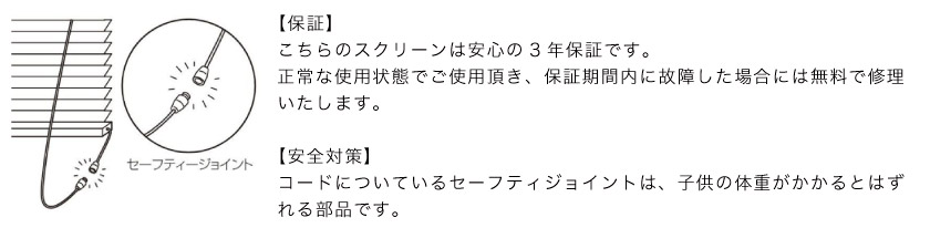 スクリーン市場のロールスクリーン、プリーツスクリーンは、メーカー(TOSO)の3年保証です。安全対策は、コードに力がかかるとはずれるセーフティジョイントがついています